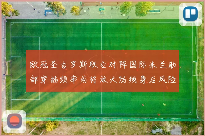 欧冠圣吉罗斯联合对阵国际米兰肋部穿插频率或将放大防线身后风险