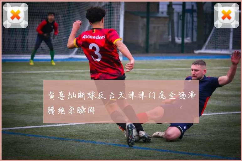 黄喜灿断球反击天津津门虎全场沸腾绝杀瞬间