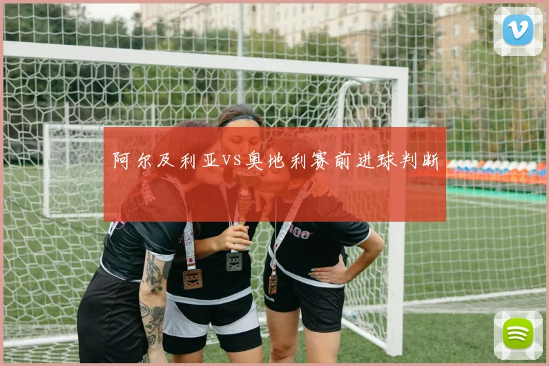 阿尔及利亚vs奥地利赛前进球判断