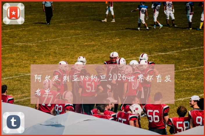阿尔及利亚vs约旦2026世界杯首发名单