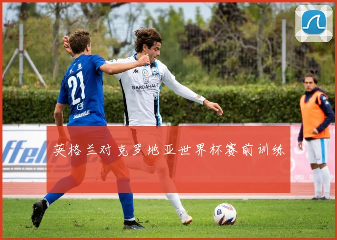 英格兰对克罗地亚世界杯赛前训练