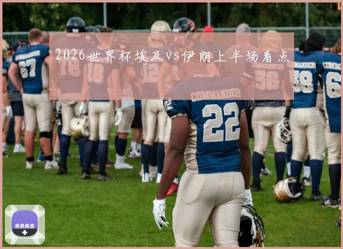 2026世界杯埃及vs伊朗上半场看点