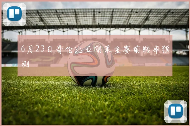 6月23日哥伦比亚刚果金赛前赔率预测
