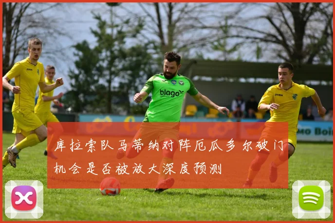 库拉索队马蒂纳对阵厄瓜多尔破门机会是否被放大深度预测