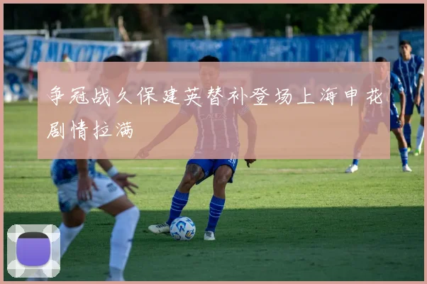 争冠战久保建英替补登场上海申花剧情拉满