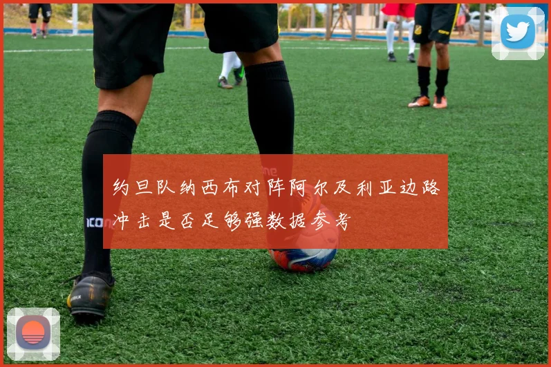 约旦队纳西布对阵阿尔及利亚边路冲击是否足够强数据参考