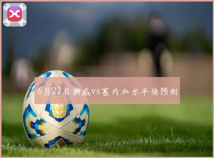 6月22日挪威vs塞内加尔半场预测