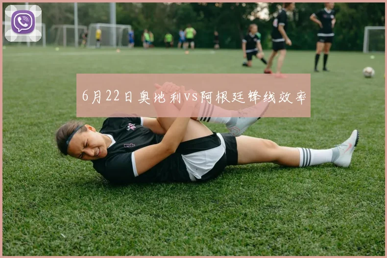 6月22日奥地利vs阿根廷锋线效率