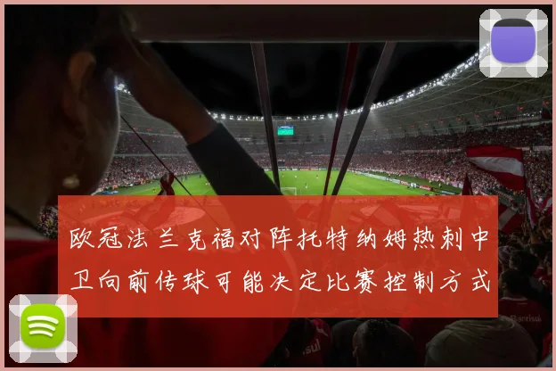 欧冠法兰克福对阵托特纳姆热刺中卫向前传球可能决定比赛控制方式