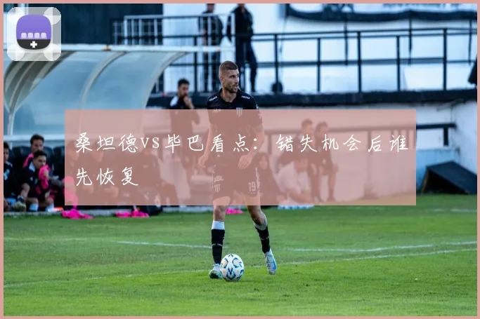 桑坦德vs毕巴看点：错失机会后谁先恢复