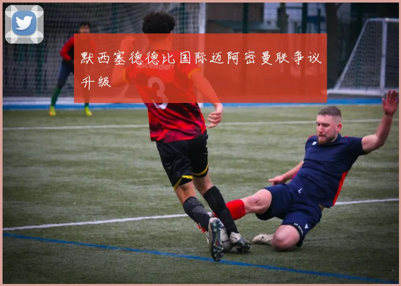 默西塞德德比国际迈阿密曼联争议升级