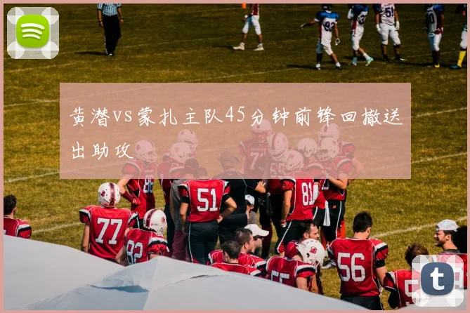 黄潜vs蒙扎主队45分钟前锋回撤送出助攻
