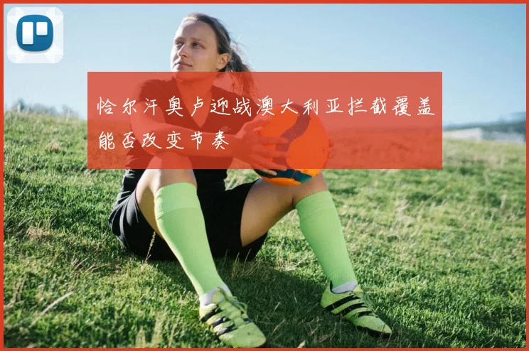 恰尔汗奥卢迎战澳大利亚拦截覆盖能否改变节奏