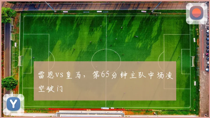 雷恩vs皇马，第65分钟主队中场凌空破门