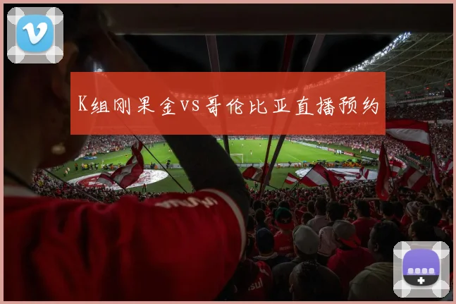 K组刚果金vs哥伦比亚直播预约