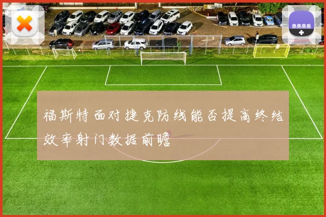 福斯特面对捷克防线能否提高终结效率射门数据前瞻