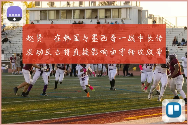 赵贤祐在韩国与墨西哥一战中长传发动反击将直接影响由守转攻效率