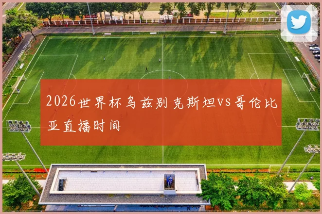 2026世界杯乌兹别克斯坦vs哥伦比亚直播时间